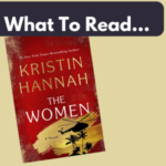 Text "What To Read..." and a photo of the Kristin Hannah book, The Women cover.